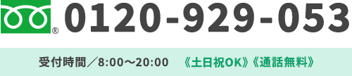 0120-929-053 受付時間／8:00～20:00《土日祝OK》《通話無料》