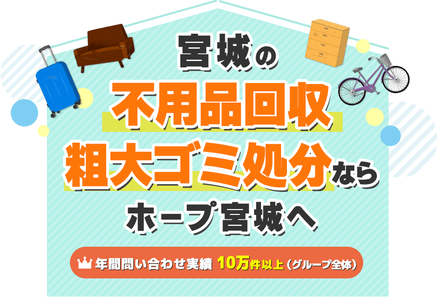 名取市の不用品回収・粗大ゴミ処分ならホープ宮城へ【年間問い合わせ実績：10万件以上（グループ全体）】