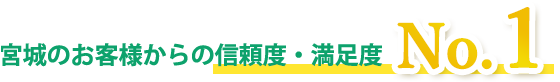 宮城のお客様からの信頼度・満足度NO.1